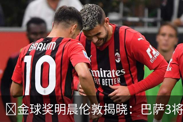 ​金球奖明晨伦敦揭晓：巴萨3将出席，亚马尔双线冲奖