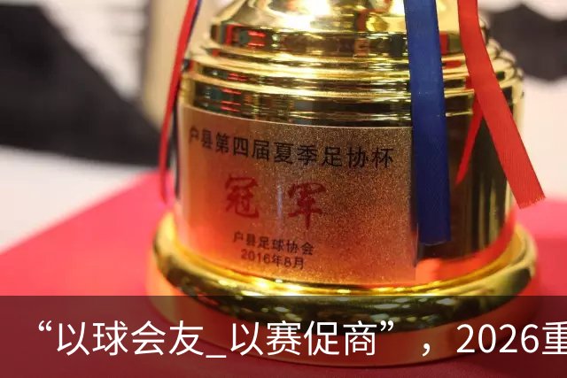 “以球会友 以赛促商”，2026重庆市“开放杯”足球冠军赛圆满落幕
