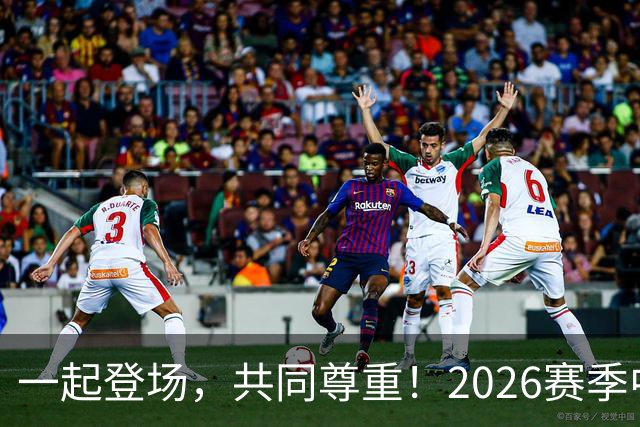 一起登场，共同尊重！2026赛季中国足球职业联赛文明行动月启动