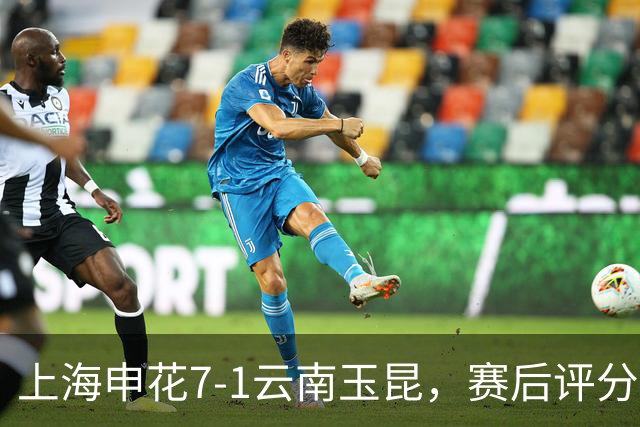 上海申花7-1云南玉昆，赛后评分：上海申花9号排第一