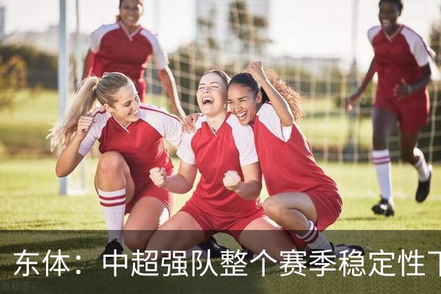 东体：中超强队整个赛季稳定性下降，第二集团球队实力提升