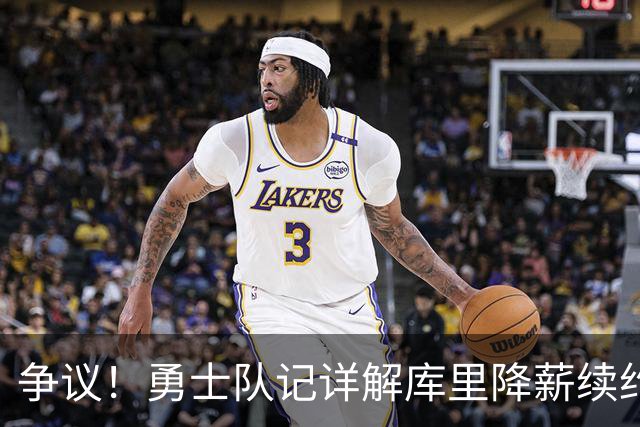 争议！勇士队记详解库里降薪续约：他无意像詹姆斯杜兰特那样跳槽换队