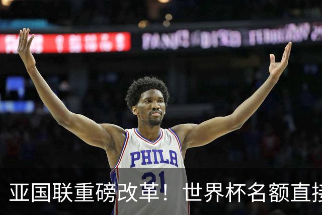 亚国联重磅改革！世界杯名额直接绑定，以国足现状是否有利？