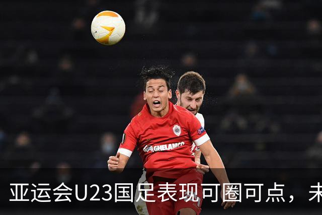 亚运会U23国足表现可圈可点，未来仍需努力