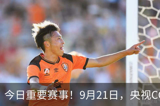 今日重要赛事！9月21日，央视CCTV5、CCTV5+直播节目表
