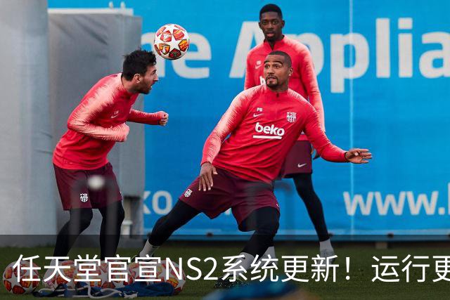 任天堂官宣NS2系统更新！运行更流畅 老任在行动