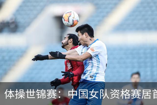 体操世锦赛：中国女队资格赛居首 男队排第四进决赛