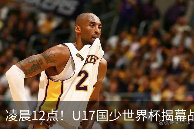 凌晨12点！U17国少世界杯揭幕战，万项取代赵松源，打平世界第一=大概率出线