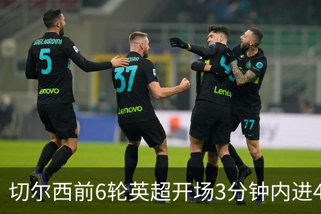 切尔西前6轮英超开场3分钟内进4球，差2球就追平完整赛季纪录