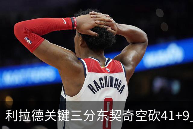 利拉德关键三分东契奇空砍41+9 开拓者送湖人赛季首败