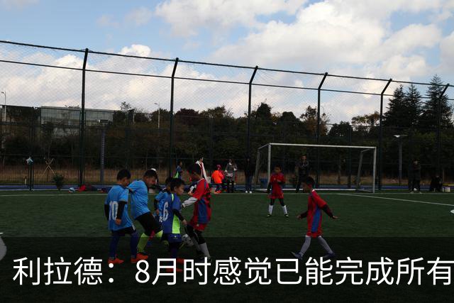 利拉德：8月时感觉已能完成所有动作 突破和急停跳投都没问题