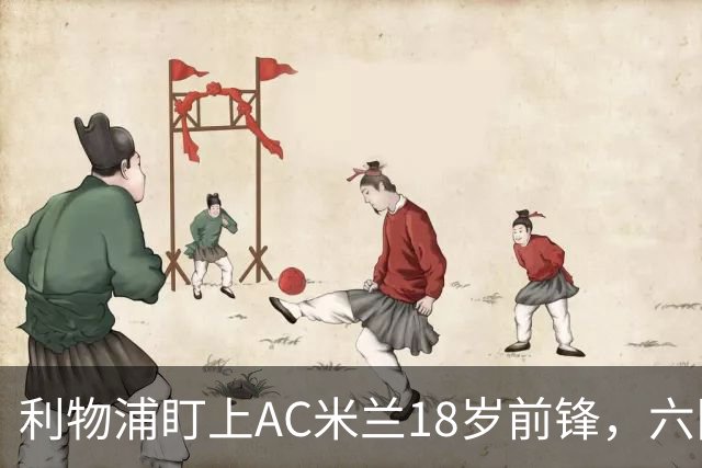 利物浦盯上AC米兰18岁前锋，六队抢人合同签到2031