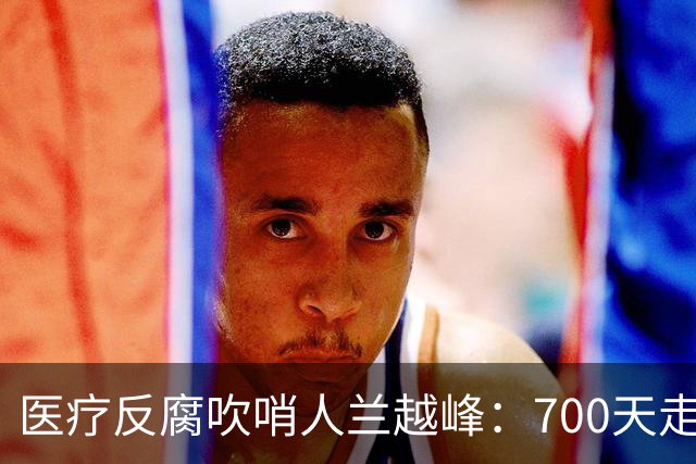医疗反腐吹哨人兰越峰：700天走廊坚守，88票全票解聘，良知的时代叩问