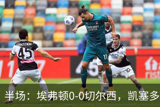 半场：埃弗顿0-0切尔西，凯塞多中柱，大马丁救险