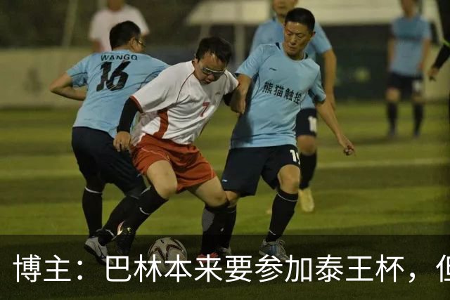 博主：巴林本来要参加泰王杯，但球队主帅想和中国过招