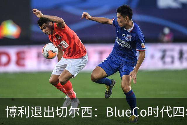 博利退出切尔西：BlueCo时代四年英超积分榜仅列第七