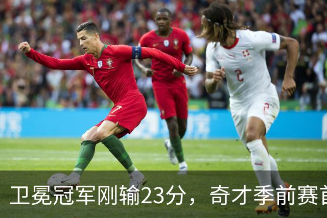 卫冕冠军刚输23分，奇才季前赛首战就撞上他们