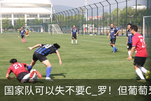 国家队可以失不要C 罗！但葡萄牙这个国家敢吗？