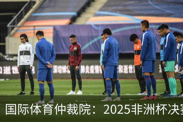 国际体育仲裁院：2025非洲杯决赛仲裁结果预计11月底出炉