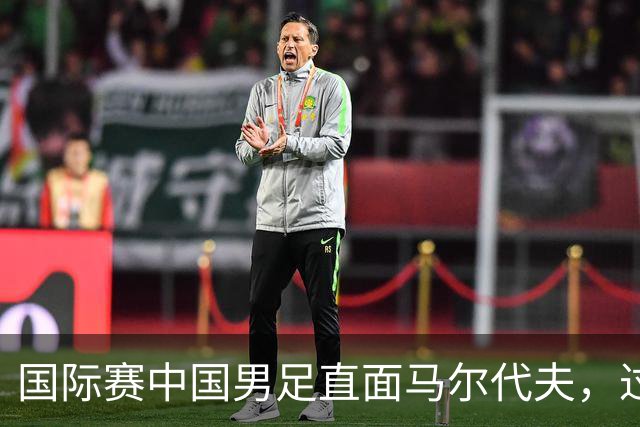 国际赛中国男足直面马尔代夫，过往交锋占优就能高枕无忧吗？