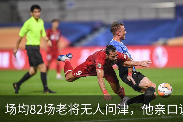 场均82场老将无人问津，他亲口说出各队拒绝的真正理由