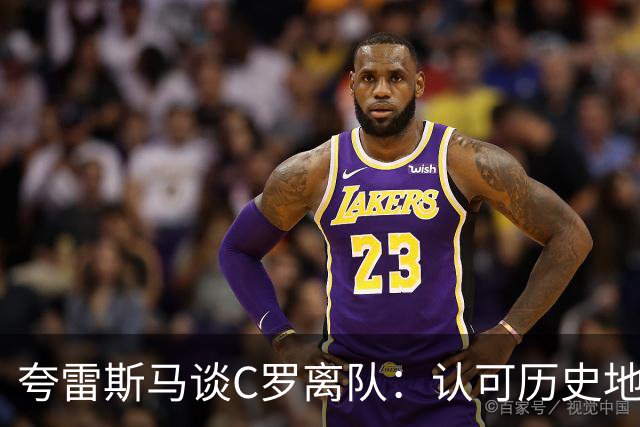 夸雷斯马谈C罗离队：认可历史地位，但葡萄牙的球衣没人能凌驾！