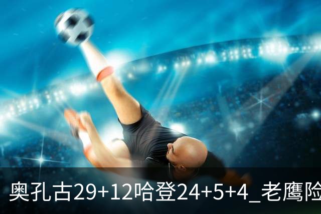 奥孔古29+12哈登24+5+4 老鹰险胜骑士