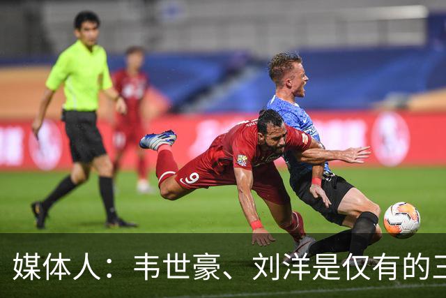 媒体人：韦世豪、刘洋是仅有的三场都首发的球员，黄晟豪首次首发