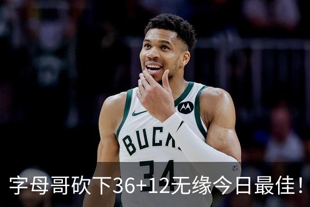字母哥砍下36+12无缘今日最佳！只因塔图姆一战比肩伯德等名宿