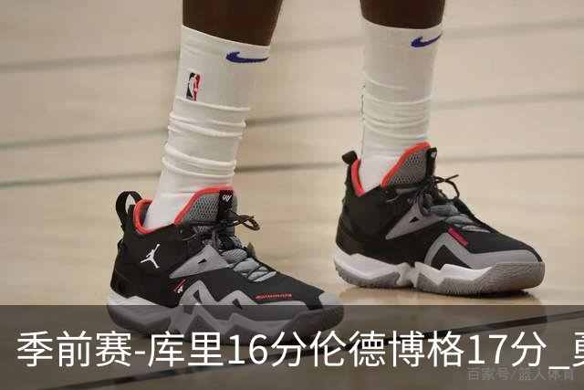 季前赛-库里16分伦德博格17分 勇士大胜湖人