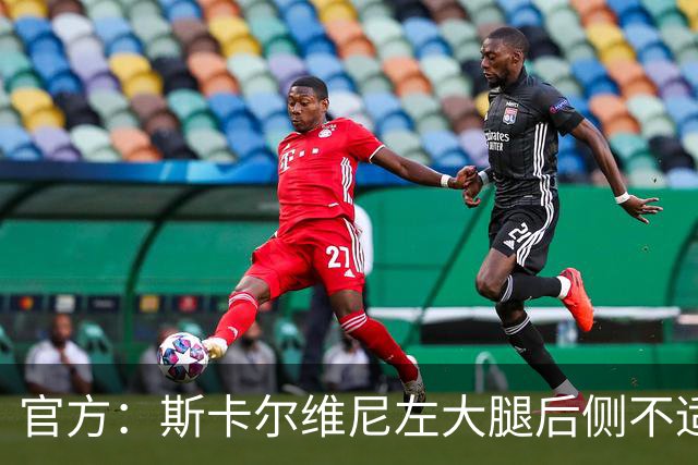 官方：斯卡尔维尼左大腿后侧不适，接下来将接受影像学检查