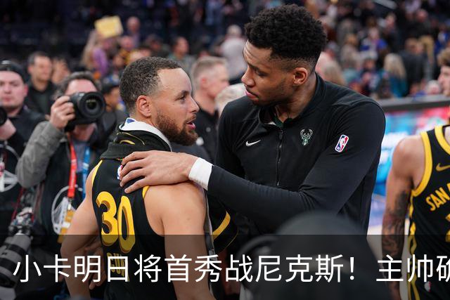 小卡明日将首秀战尼克斯！主帅确认状态很不错 体能恢复是重点目标