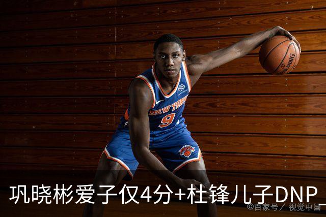 巩晓彬爱子仅4分+杜锋儿子DNP 两人未来上限到底有多高？