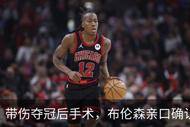 带伤夺冠后手术，布伦森亲口确认：我已完全获准