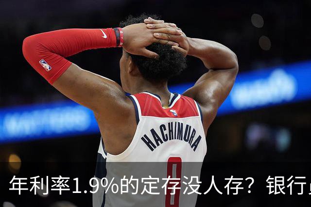 年利率1.9%的定存没人存？银行员工诉苦：如今的储户都怎么了？