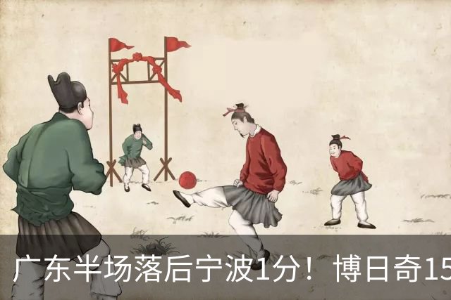 广东半场落后宁波1分！博日奇15+4，胡明轩8分5助，徐杰高烧缺阵