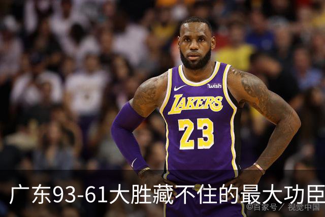 广东93-61大胜藏不住的最大功臣：不是周鹏，是那个被骂水货的人