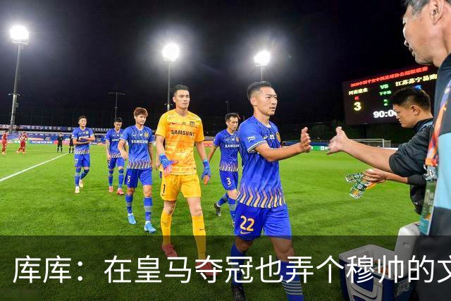 库库：在皇马夺冠也弄个穆帅的文身？千万别逼我，一步一步来