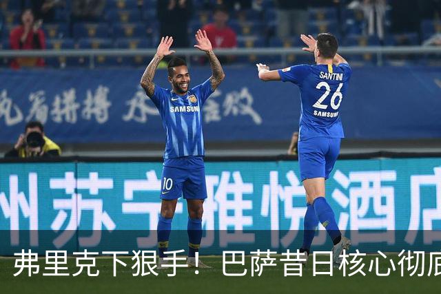 弗里克下狠手！巴萨昔日核心彻底边缘化！国家队主力坐穿板凳