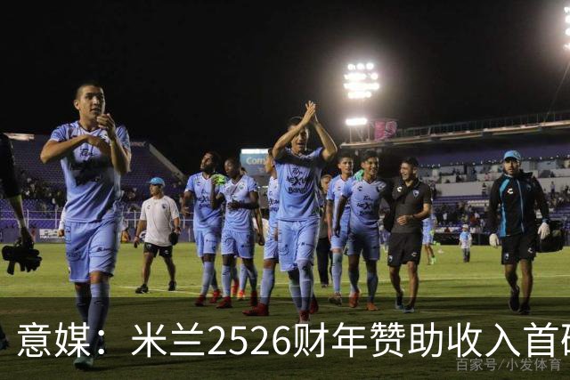 意媒：米兰25/26财年赞助收入首破1亿欧，总营收为4.646亿欧