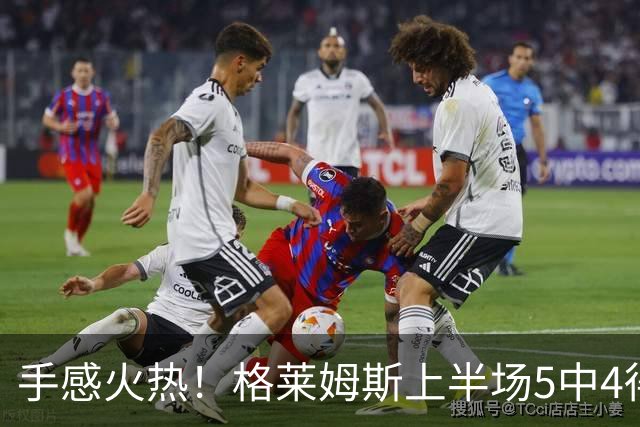 手感火热！格莱姆斯上半场5中4得到11分1助 三分1中1