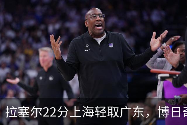 拉塞尔22分上海轻取广东，博日奇22分广东已经无关强队