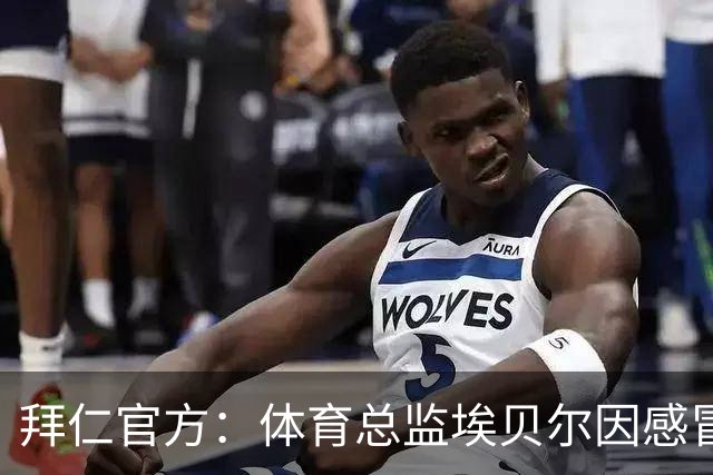 拜仁官方：体育总监埃贝尔因感冒缺席金球奖颁奖典礼