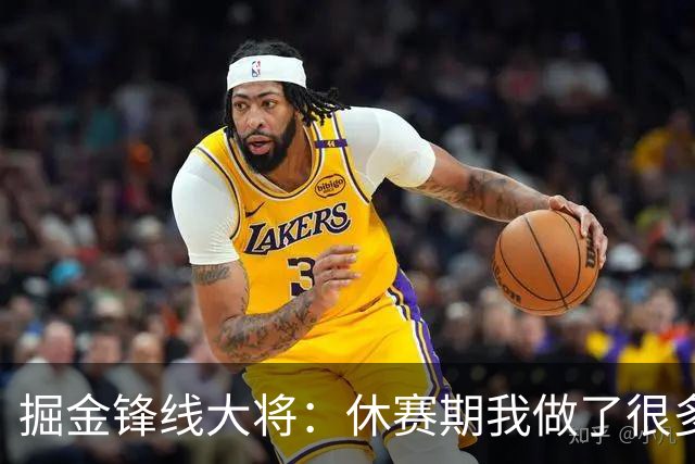 掘金锋线大将：休赛期我做了很多反思和训练，现在我已经准备好了
