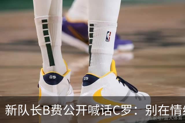 新队长B费公开喊话C罗：别在情绪上头时离开，葡萄牙不该分裂