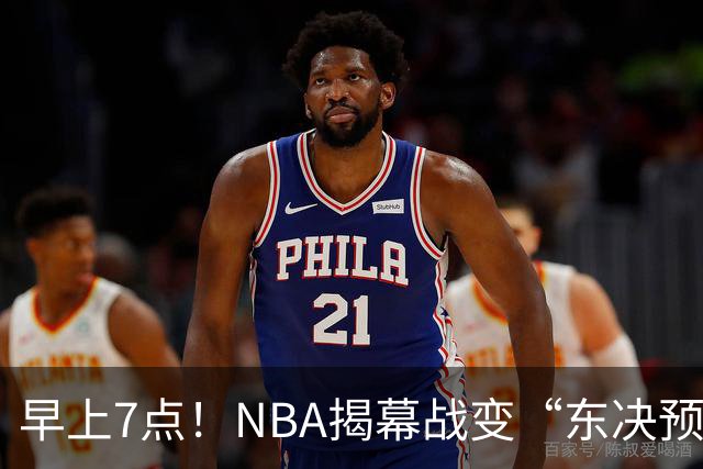 早上7点！NBA揭幕战变“东决预演”，詹姆斯PK布伦森，四巨头力争首胜