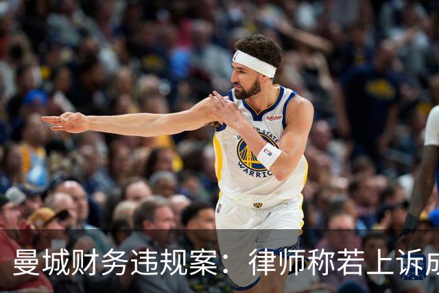 曼城财务违规案：律师称若上诉成功处罚或轻于预期