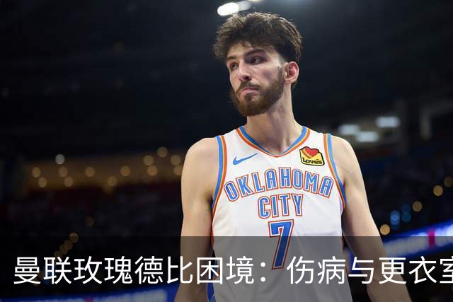 曼联玫瑰德比困境：伤病与更衣室冲突