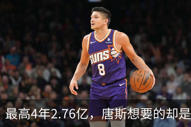 最高4年2.76亿，唐斯想要的却是2.25亿到2.4亿