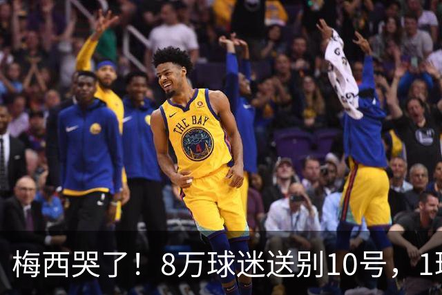 梅西哭了！8万球迷送别10号，1球2助告别国家队